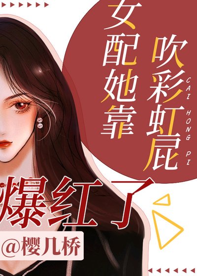 《女配她靠吹彩虹屁爆红了》